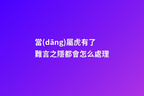 當(dāng)屬虎有了難言之隱都會怎么處理