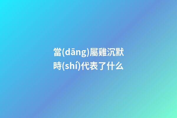 當(dāng)屬雞沉默時(shí)代表了什么