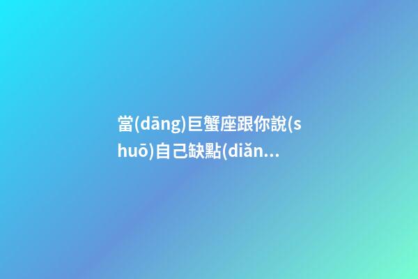 當(dāng)巨蟹座跟你說(shuō)自己缺點(diǎn)什么意思-第1張-星座運(yùn)勢(shì)-玄機(jī)派