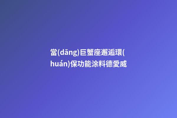 當(dāng)巨蟹座邂逅環(huán)保功能涂料德愛威-第1張-星座運勢-玄機派