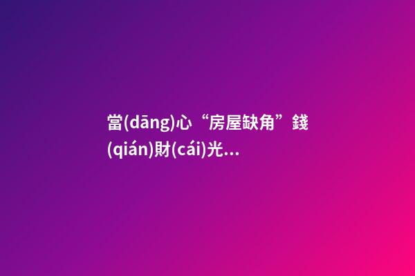 當(dāng)心“房屋缺角”錢(qián)財(cái)光光