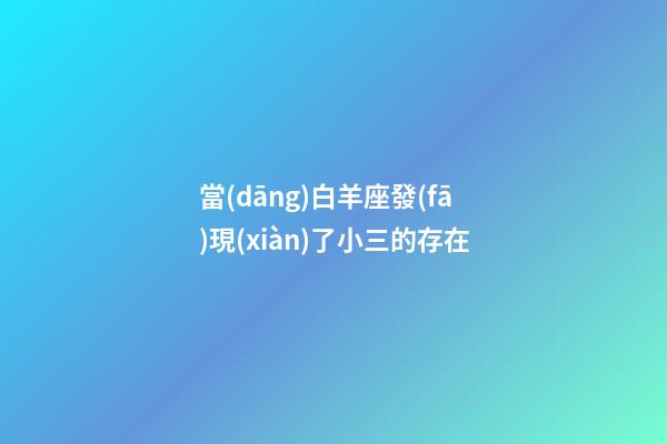 當(dāng)白羊座發(fā)現(xiàn)了小三的存在-第1張-星座運(yùn)勢(shì)-玄機(jī)派