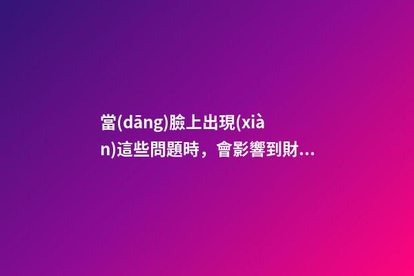 當(dāng)臉上出現(xiàn)這些問題時，會影響到財運！