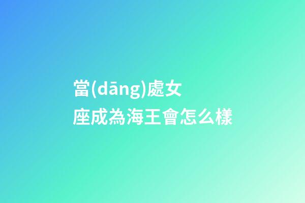 當(dāng)處女座成為海王會怎么樣