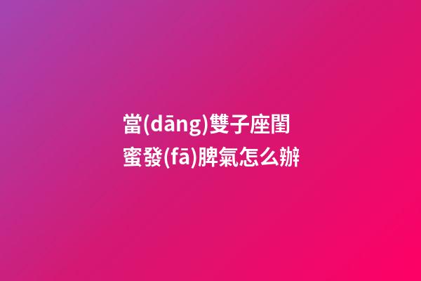 當(dāng)雙子座閨蜜發(fā)脾氣怎么辦-第1張-星座運(yùn)勢(shì)-玄機(jī)派