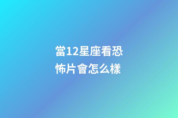 當12星座看恐怖片會怎么樣
