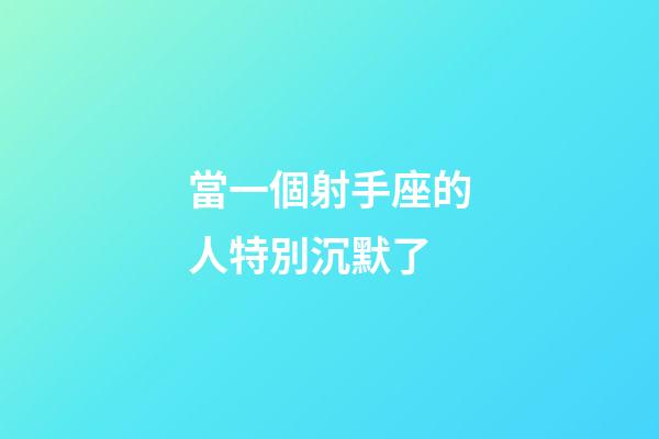 當一個射手座的人特別沉默了