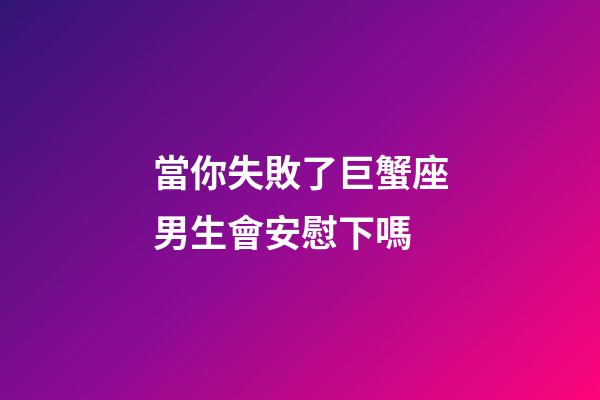 當你失敗了巨蟹座男生會安慰下嗎-第1張-星座運勢-玄機派