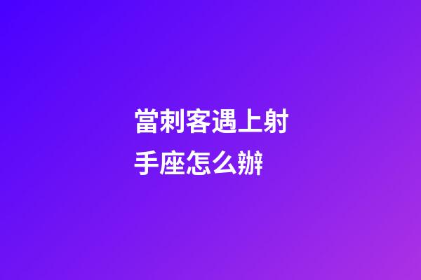 當刺客遇上射手座怎么辦-第1張-星座運勢-玄機派