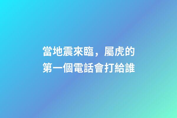 當地震來臨，屬虎的第一個電話會打給誰