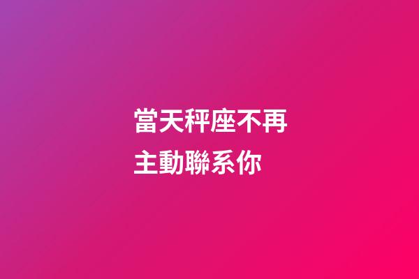 當天秤座不再主動聯系你-第1張-星座運勢-玄機派