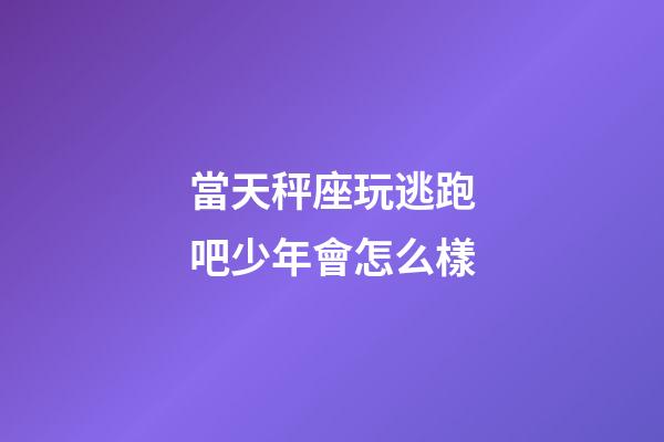 當天秤座玩逃跑吧少年會怎么樣-第1張-星座運勢-玄機派