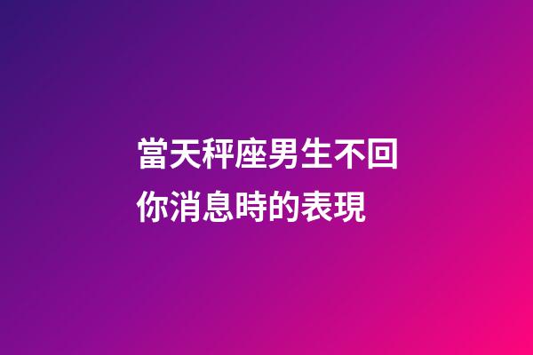 當天秤座男生不回你消息時的表現-第1張-星座運勢-玄機派