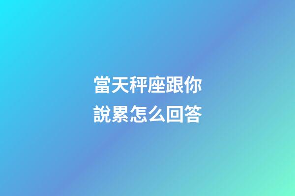 當天秤座跟你說累怎么回答-第1張-星座運勢-玄機派