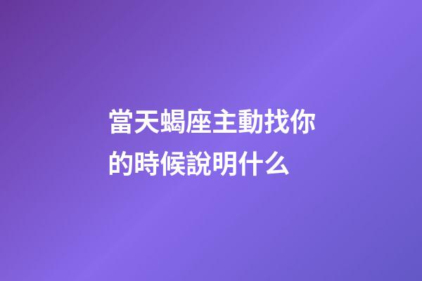 當天蝎座主動找你的時候說明什么-第1張-星座運勢-玄機派