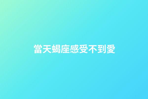 當天蝎座感受不到愛-第1張-星座運勢-玄機派