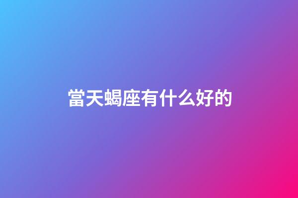當天蝎座有什么好的-第1張-星座運勢-玄機派