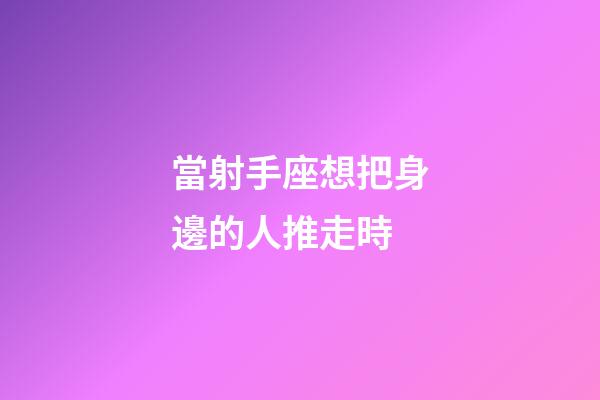 當射手座想把身邊的人推走時-第1張-星座運勢-玄機派