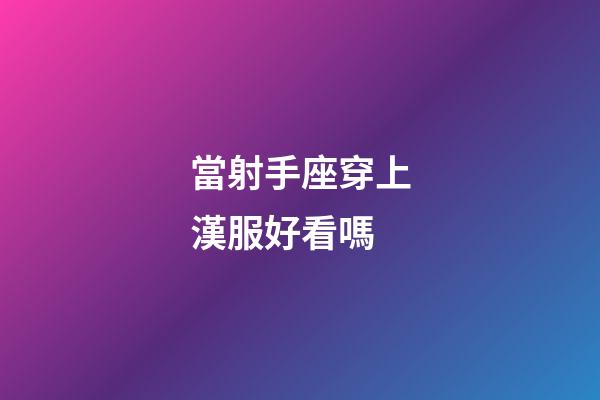 當射手座穿上漢服好看嗎