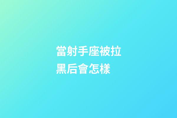 當射手座被拉黑后會怎樣-第1張-星座運勢-玄機派