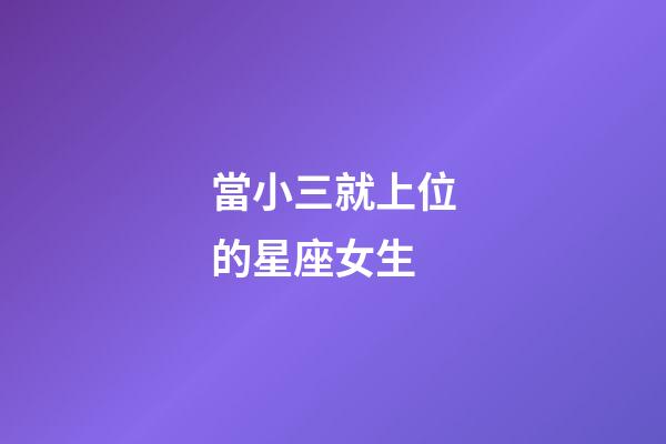 當小三就上位的星座女生-第1張-星座運勢-玄機派
