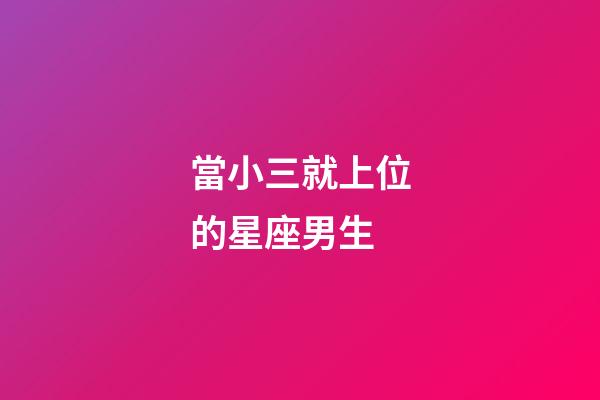 當小三就上位的星座男生-第1張-星座運勢-玄機派