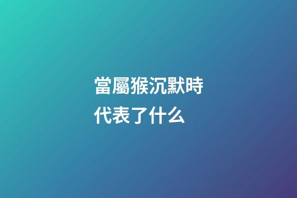 當屬猴沉默時代表了什么