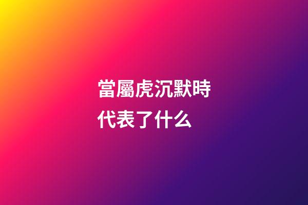 當屬虎沉默時代表了什么