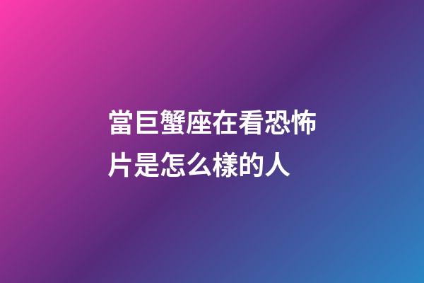 當巨蟹座在看恐怖片是怎么樣的人-第1張-星座運勢-玄機派