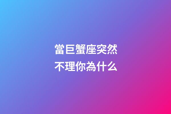 當巨蟹座突然不理你為什么-第1張-星座運勢-玄機派
