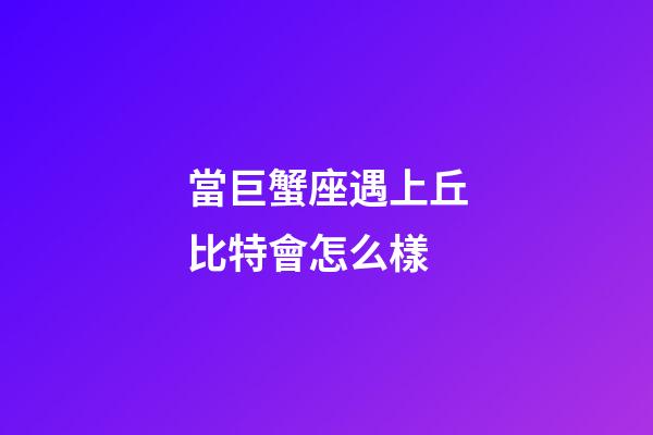 當巨蟹座遇上丘比特會怎么樣