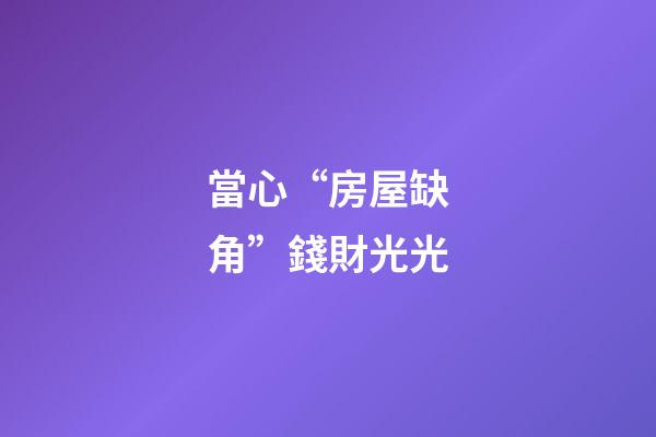 當心“房屋缺角”錢財光光