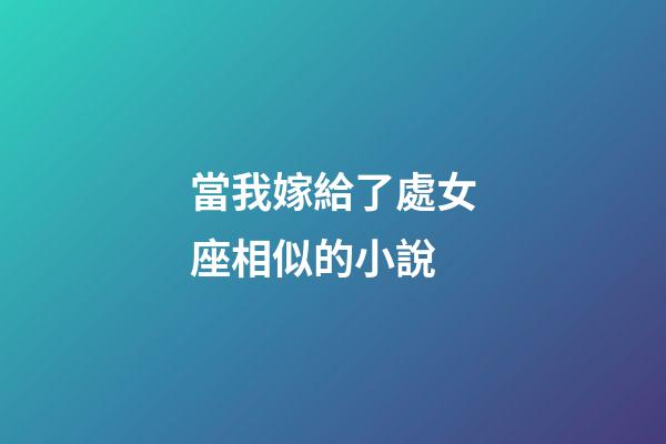 當我嫁給了處女座相似的小說-第1張-星座運勢-玄機派