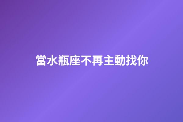 當水瓶座不再主動找你-第1張-星座運勢-玄機派