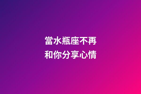 當水瓶座不再和你分享心情-第1張-星座運勢-玄機派