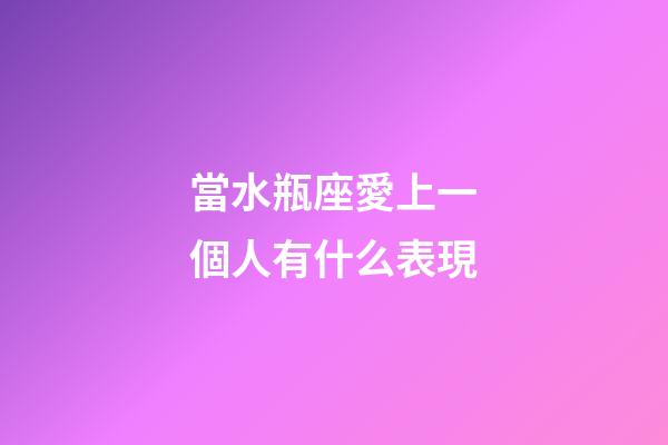 當水瓶座愛上一個人有什么表現-第1張-星座運勢-玄機派