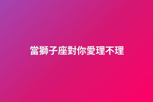當獅子座對你愛理不理-第1張-星座運勢-玄機派