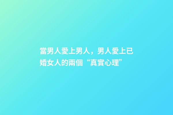 當男人愛上男人，男人愛上已婚女人的兩個“真實心理”-第1張-觀點-玄機派
