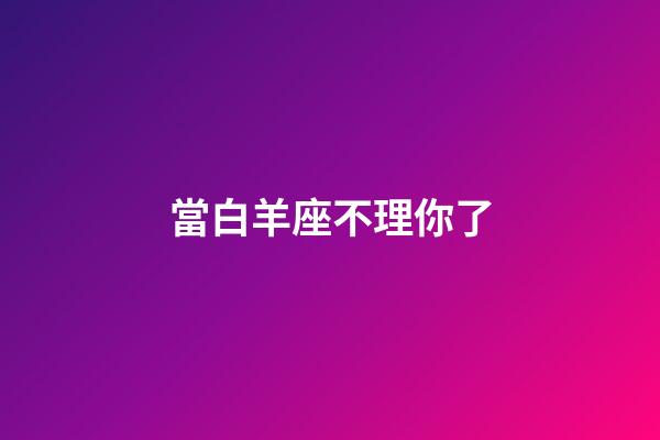當白羊座不理你了-第1張-星座運勢-玄機派