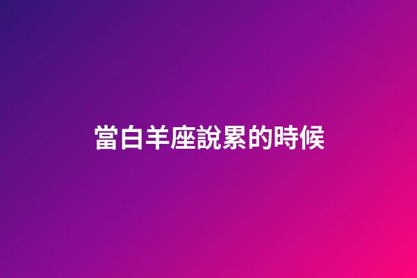當白羊座說累的時候-第1張-星座運勢-玄機派