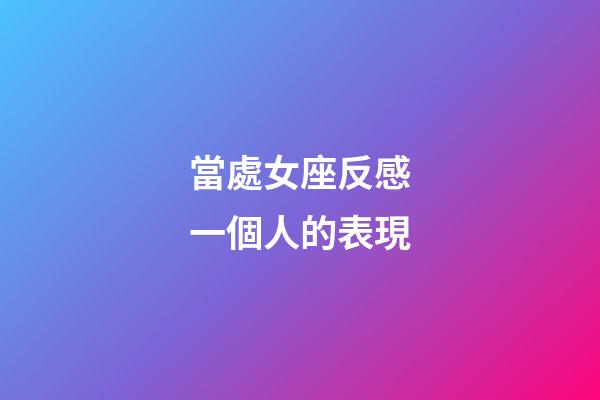 當處女座反感一個人的表現-第1張-星座運勢-玄機派