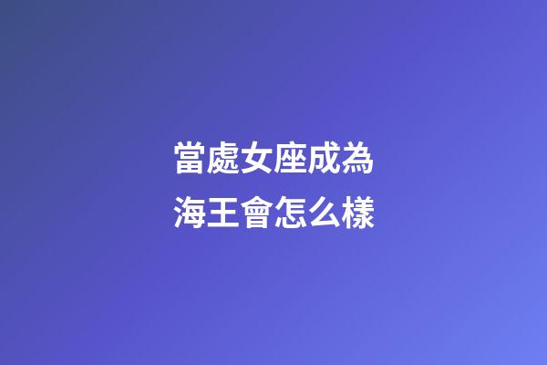 當處女座成為海王會怎么樣-第1張-星座運勢-玄機派