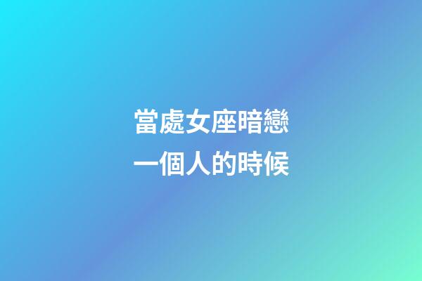 當處女座暗戀一個人的時候-第1張-星座運勢-玄機派