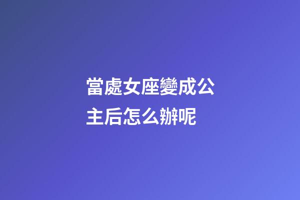 當處女座變成公主后怎么辦呢