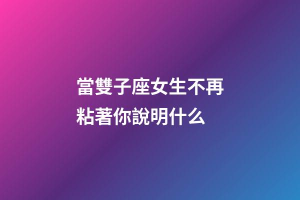 當雙子座女生不再粘著你說明什么-第1張-星座運勢-玄機派
