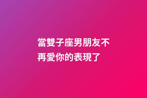 當雙子座男朋友不再愛你的表現了-第1張-星座運勢-玄機派