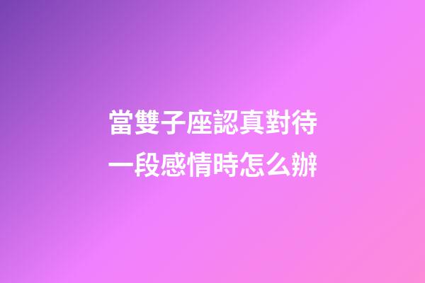當雙子座認真對待一段感情時怎么辦-第1張-星座運勢-玄機派