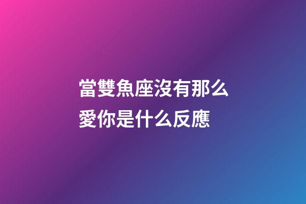 當雙魚座沒有那么愛你是什么反應-第1張-星座運勢-玄機派