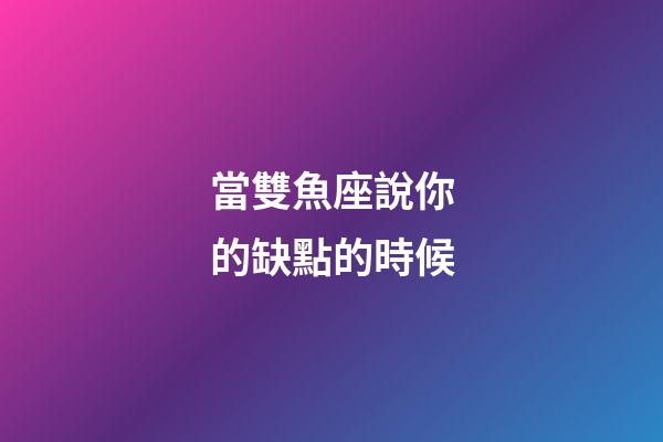 當雙魚座說你的缺點的時候-第1張-星座運勢-玄機派