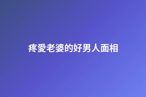 疼愛老婆的好男人面相